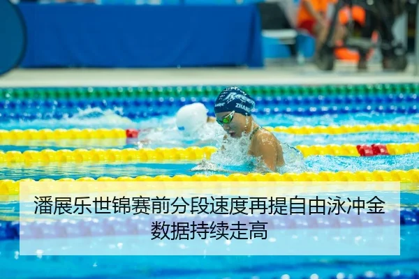 潘展乐世锦赛前分段速度再提自由泳冲金数据持续走高