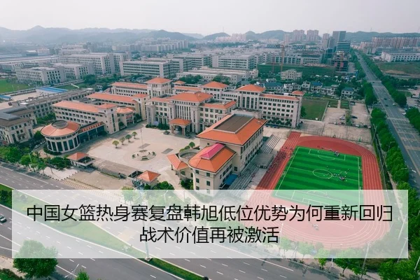 中国女篮热身赛复盘韩旭低位优势为何重新回归战术价值再被激活