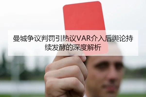 曼城争议判罚引热议VAR介入后舆论持续发酵的深度解析